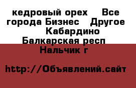 кедровый орех  - Все города Бизнес » Другое   . Кабардино-Балкарская респ.,Нальчик г.